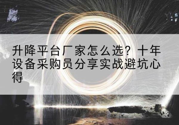 乐清升降平台厂家-怎么选？十年设备采购员分享实战避坑心得